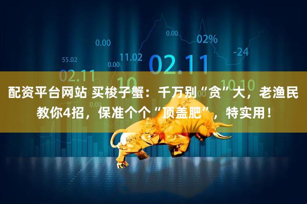 配资平台网站 买梭子蟹：千万别“贪”大，老渔民教你4招，保准个个“顶盖肥”，特实用！
