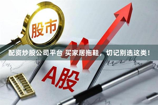 配资炒股公司平台 买家居拖鞋，切记别选这类！