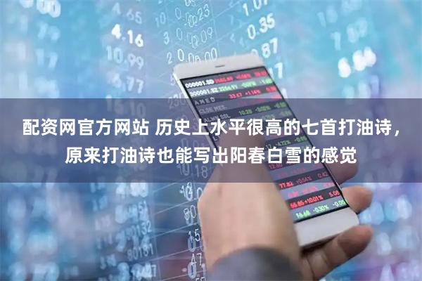 配资网官方网站 历史上水平很高的七首打油诗，原来打油诗也能写出阳春白雪的感觉
