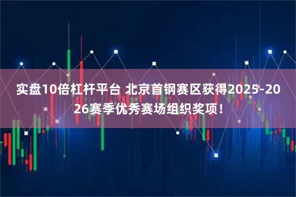 实盘10倍杠杆平台 北京首钢赛区获得2025-2026赛季优秀赛场组织奖项！