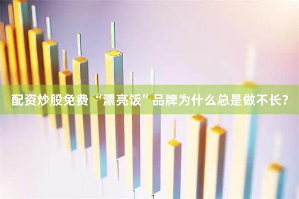 配资炒股免费 “漂亮饭”品牌为什么总是做不长？