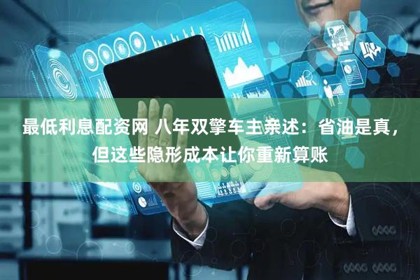 最低利息配资网 八年双擎车主亲述：省油是真，但这些隐形成本让你重新算账